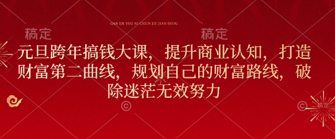元旦跨年搞钱大课,提升商业认知,打造财富第二曲线,规划自己的财富路线,破除迷茫无效努力-网创星球