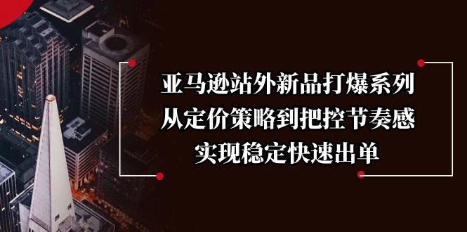 亚马逊站外新品打爆系列,从定价策略到把控节奏感,实现稳定快速出单-网创星球