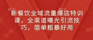 新餐饮全域流量爆店特训课，全渠道曝光引流技巧，简单粗暴好用-网创星球