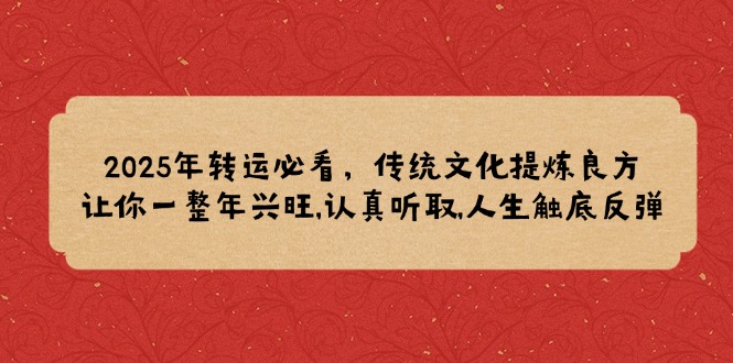 2025年转运必看,传统文化提炼良方,让你一整年兴旺,认真听取,人生触底反弹-网创星球