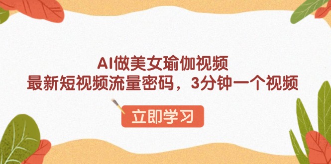 AI做美女瑜伽视频,最新短视频流量密码,3分钟一个视频-网创星球