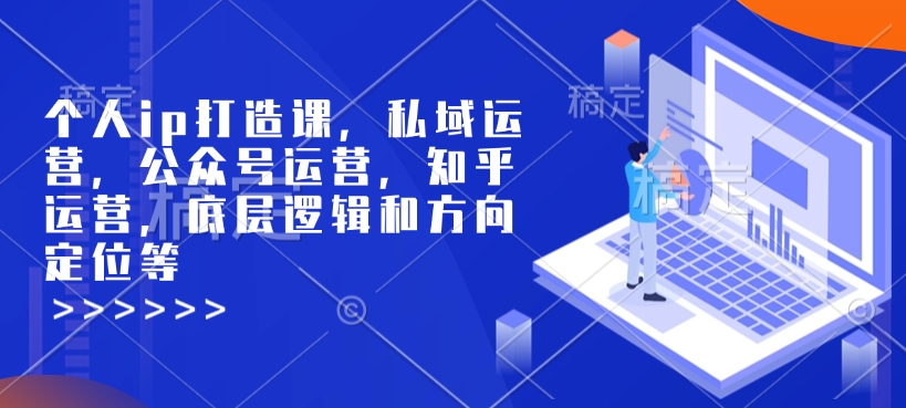 个人ip打造课,私域运营,公众号运营,知乎运营,底层逻辑和方向定位等-网创星球
