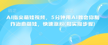AI指尖萌娃视频,5分钟用AI教会你制作治愈萌娃,快速涨粉(附实操步骤)-网创星球