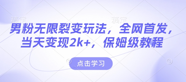 男粉无限裂变玩法,全网首发,当天变现2k+,保姆级教程【永久更新】【揭秘】-网创星球
