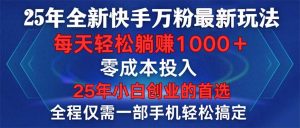 25年全新快手万粉玩法，全程一部手机轻松搞定，一分钟两条作品，零成本...-网创星球