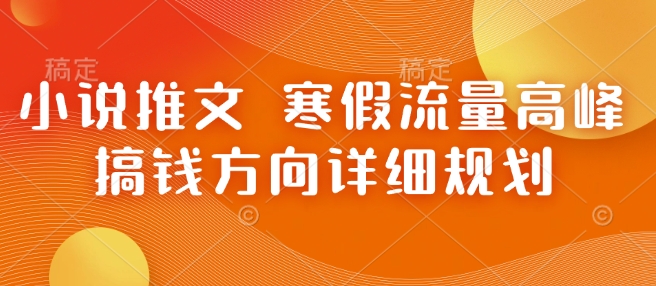 小说推文 寒假流量高峰 搞钱方向详细规划-网创星球