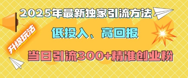 2025年最新独家引流方法,低投入高回报?当日引流300+精准创业粉-网创星球