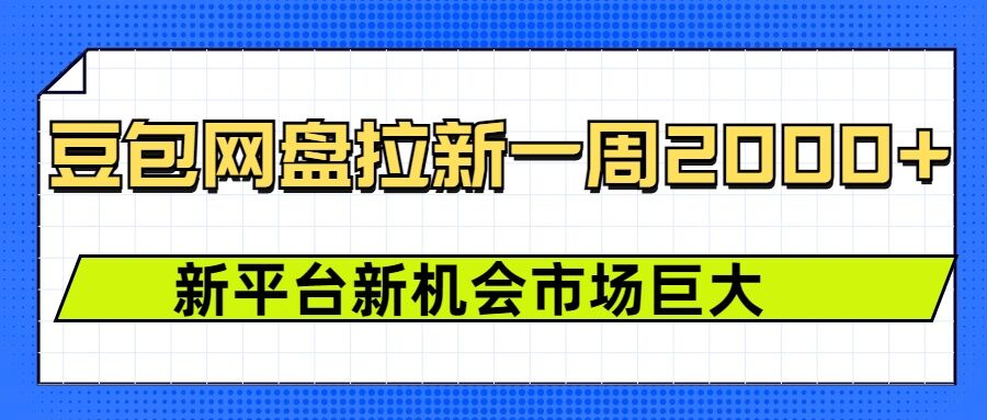 豆包网盘拉新,一周2k,新平台新机会-网创星球