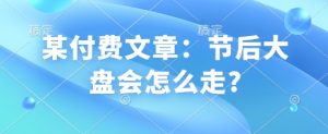 某付费文章:节后大盘会怎么走?-网创星球