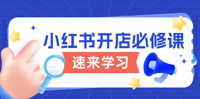 小红书开店必修课,详解开店流程与玩法规则,开启电商变现之旅-网创星球