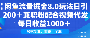 闲鱼流量掘金8.0玩法日引200＋兼职粉配合视频代发日入1000＋收益适合互...-网创星球