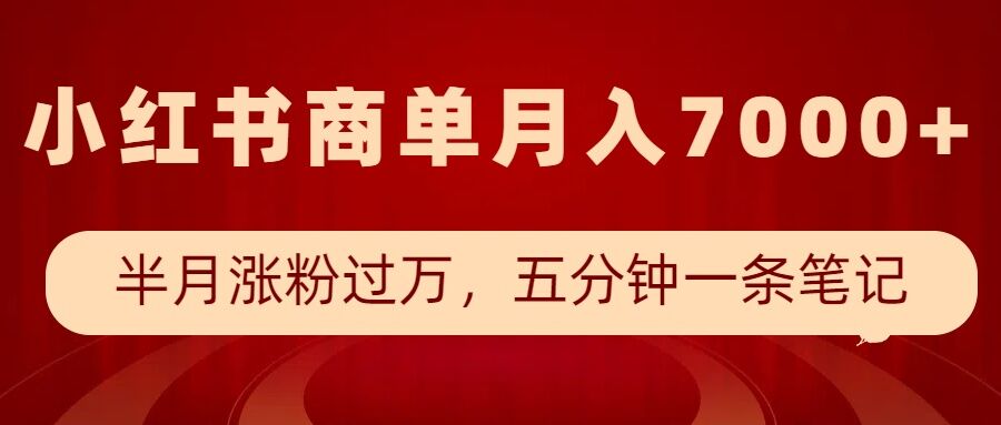 小红书商单最新玩法，半个月涨粉过万，五分钟一条笔记，月入7000+-网创星球