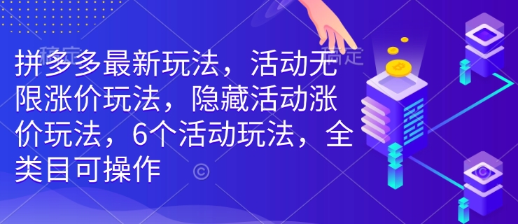 拼多多最新玩法,活动无限涨价玩法,隐藏活动涨价玩法,6个活动玩法,全类目可操作-网创星球