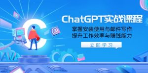 ChatGPT实战课程,掌握安装使用与邮件写作,提升工作效率与赚钱能力-网创星球