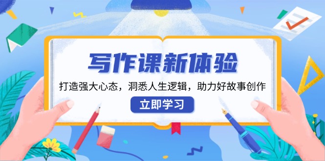 写作课新体验，打造强大心态，洞悉人生逻辑，助力好故事创作-网创星球