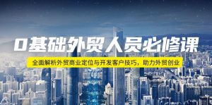 0基础外贸人员必修课：全面解析外贸商业定位与开发客户技巧，助力外贸创业-网创星球