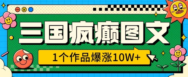 三国疯癫图文,1个作品爆涨10W+,3分钟教会你,趁着风口无脑冲(附详细教学)-网创星球