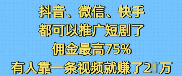 抖音微信快手都可以推广短剧了,佣金最高75%,有人靠一条视频就挣了2W-网创星球