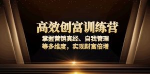 高效创富训练营:掌握营销真经、自我管理等多维度,实现财富倍增-网创星球