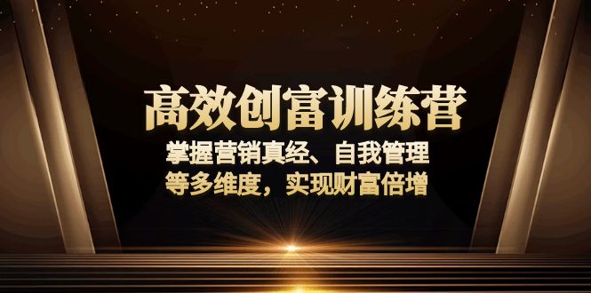 高效创富训练营:掌握营销真经、自我管理等多维度,实现财富倍增-网创星球