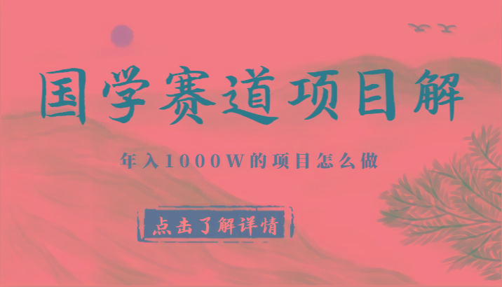 国学赛道项目拆解,全是干货,年入1000W的项目应该怎么做,思维提升-网创星球