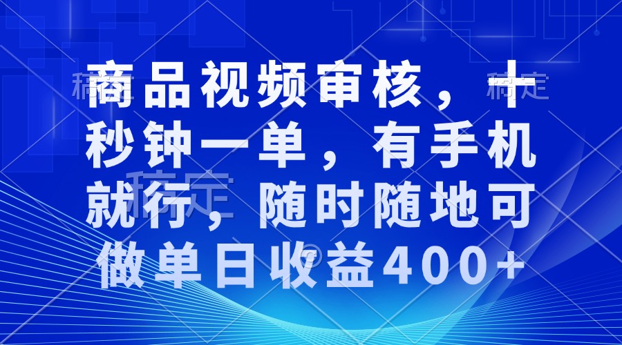 审核视频，十秒钟一单，有手机就行，随时随地可做单日收益400+-网创星球
