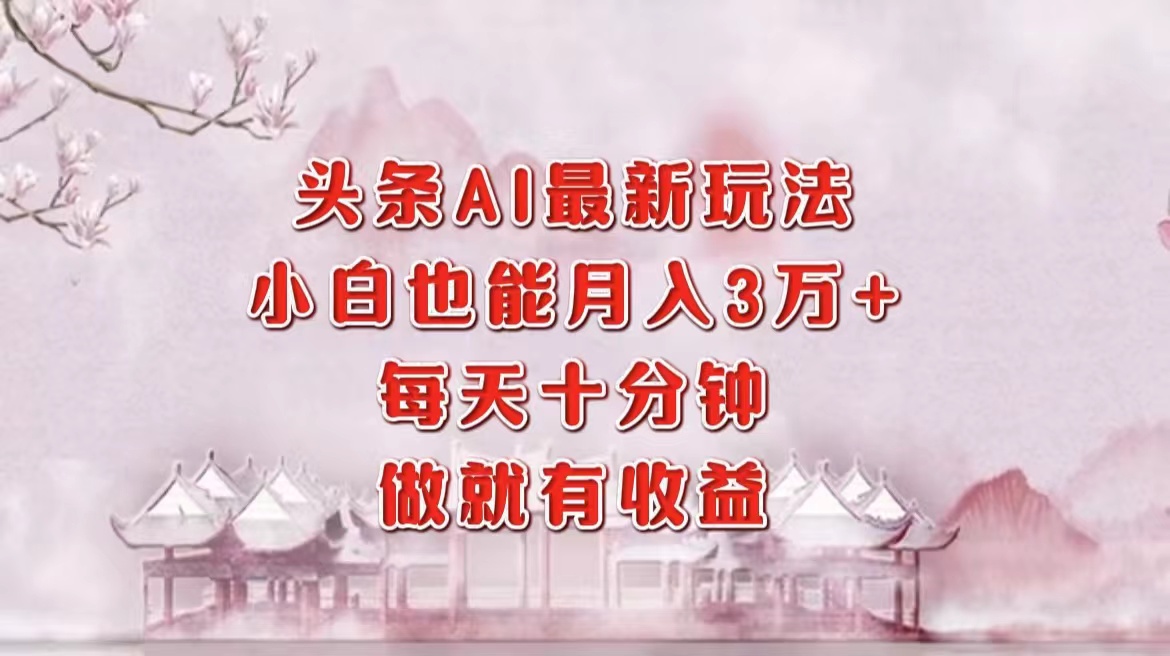 头条AI最新玩法，小白轻松月入三万＋，每天十分钟，做就有收益-网创星球