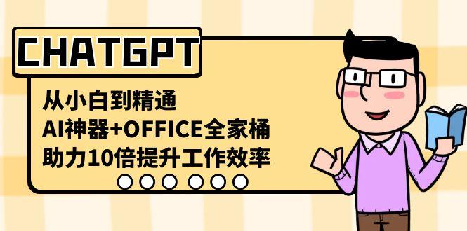 CHATGPT从小白到精通,助力10倍提升工作效率,AI神器+OFFICE全家桶-网创星球