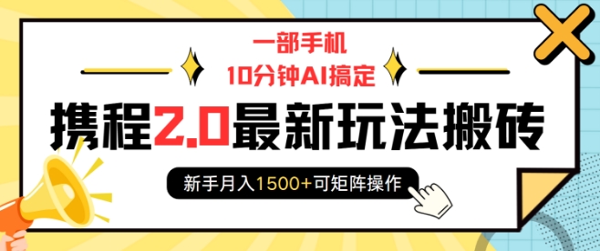 一部手机10分钟AI搞定,携程2.0最新玩法搬砖,新手月入1500+可矩阵操作-网创星球