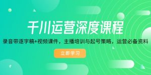千川运营深度课程，录音带逐字稿+视频课件，主播培训与起号策略，运营...-网创星球