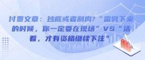 付费文章:抄底或者割肉?“雷劈下来的时候,你一定要在现场”VS“活着,才有资格继续下注”-网创星球