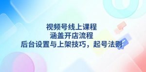 视频号线上课程详解，涵盖开店流程，后台设置与上架技巧，起号法则-网创星球