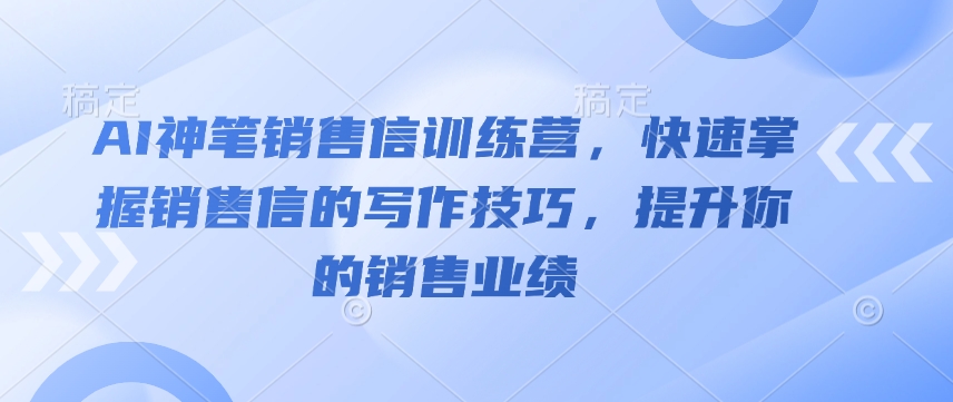 AI神笔销售信训练营,快速掌握销售信的写作技巧,提升你的销售业绩-网创星球