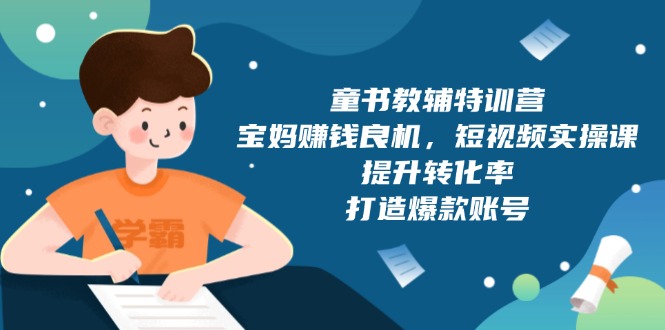 童书教辅特训营,宝妈赚钱良机,短视频实操课,提升转化率,打造爆款账号-网创星球