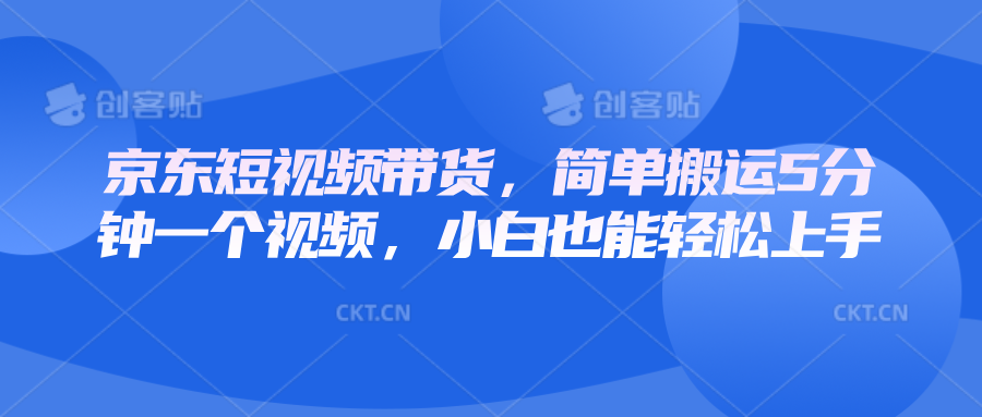 京东短视频带货,简单搬运5分钟一个视频,小白也能轻松上手-网创星球