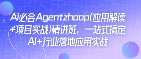 Ai必会Agent(应用解读+项目实战)精讲班,一站式搞定AI+行业落地应用实战-网创星球