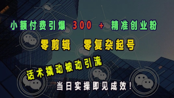 小额付费引爆 300 + 精准创业粉,零剪辑、零复杂起号,话术撬动被动引流,当日实操即见成效-网创星球