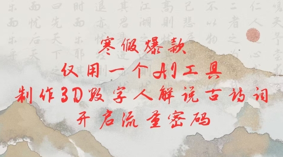 寒假爆款,仅用一个AI工具,制作3D数字人解说古诗词,开启流量密码-网创星球