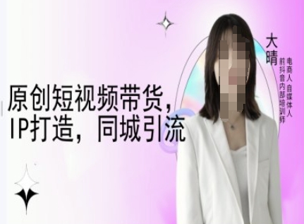原创短视频带货,IP打造,同城引流-大晴自媒体教程-网创星球