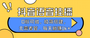 抖音语音无人挂播，每天躺赚1000+，新老号0粉可播，简单好操作，不限流不违规-网创星球