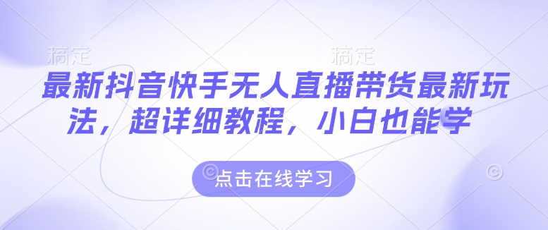 最新抖音快手无人直播带货玩法,超详细教程,小白也能学-网创星球