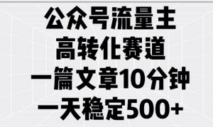 公众号流量主高转化赛道，一篇文章10分钟，一天稳定5张-网创星球