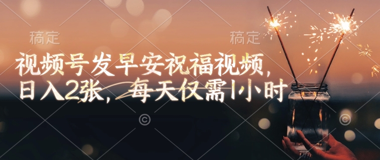 视频号发早安祝福视频,日入2张,每天仅需1小时-网创星球