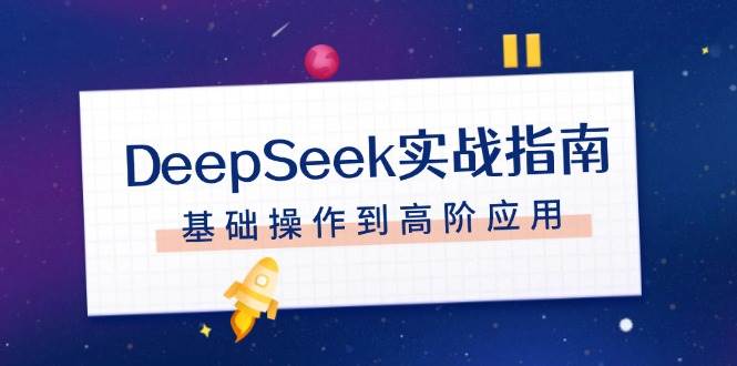 DeepSeek实战指南,注册配置、对话技巧、文件处理、基础操作到高阶应用-网创星球