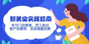 新美业实战指南,学习门店管理、员工培训、客户拓展等,实现稳健发展-网创星球