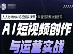 AI短视频创作与运营实战课程,人人必修的AI短视频实战课,掌握短视频流量密码-网创星球