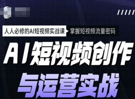 AI短视频创作与运营实战课程,人人必修的AI短视频实战课,掌握短视频流量密码-网创星球