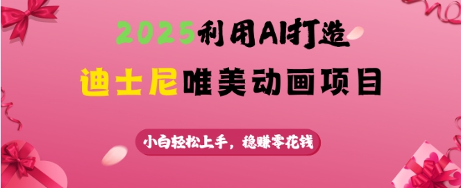 2025利用AI打造迪士尼唯美动画项目,小白轻松上手,稳挣零花钱-网创星球