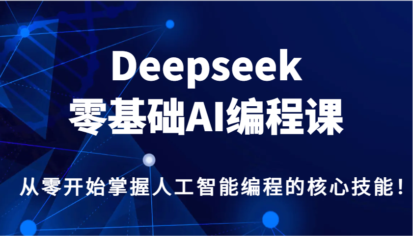 Deepseek零基础AI编程课,从零开始掌握人工智能编程的核心技能!-网创星球