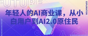 年轻人的AI商业课，从小白用户到AI2.0原住民-网创星球